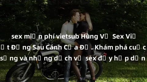 sex miễn phí vietsub Hùng Vỹ Sex Việt Nam: Những Bí Mật Đằng Sau Cánh Cửa Đỏ. Khám phá cuộc sống và những dịch vụ sex đầy hấp dẫn của người Việt Nam.