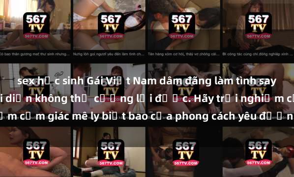 sex học sinh Gái Việt Nam dâm đãng làm tình say đắm, khiến người đối diện không thể cưỡng lại được. Hãy trải nghiệm cảm giác mê ly biết bao của phong cách yêu đương đậm chất dân tộc!