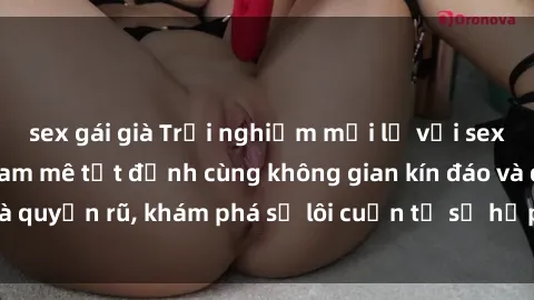 sex gái già Trải nghiệm mới lạ với sex phòng thay đồ: Đam mê tột đỉnh cùng không gian kín đáo và quyến rũ, khám phá sự lôi cuốn từ sự hấp dẫn của nơi này.