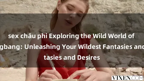 sex châu phi Exploring the Wild World of Sex Gangbang: Unleashing Your Wildest Fantasies and Desires