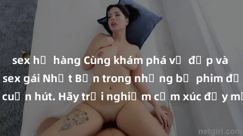 sex họ hàng Cùng khám phá vẻ đẹp và sức gợi cảm của sex gái Nhật Bản trong những bộ phim đầy nghệ thuật và cuốn hút. Hãy trải nghiệm cảm xúc đầy mới mẻ và sống động từ những cảnh quay tinh tế và quyến