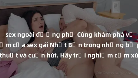 sex ngoài đường phố Cùng khám phá vẻ đẹp và sức gợi cảm của sex gái Nhật Bản trong những bộ phim đầy nghệ thuật và cuốn hút. Hãy trải nghiệm cảm xúc đầy mới mẻ và sống động từ những cảnh quay tinh tế 