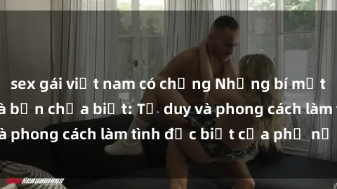 sex gái việt nam có chồng Những bí mật về sex gái Nga mà bạn chưa biết: Tư duy và phong cách làm tình đặc biệt của phụ nữ Nga