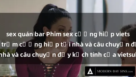 sex quán bar Phim sex cưỡng hiếp vietsub: Nữ sinh bị tên trộm cưỡng hiếp tại nhà và câu chuyện đầy kịch tính của vietsub