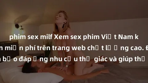 phim sex milf Xem sex phim Việt Nam không che hoàn toàn miễn phí trên trang web chất lượng cao. Đảm bảo đáp ứng nhu cầu thị giác và giúp thỏa mãn mong muốn của bạn.