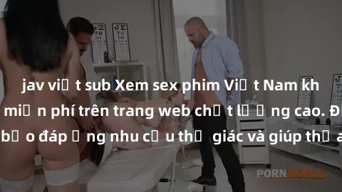 jav việt sub Xem sex phim Việt Nam không che hoàn toàn miễn phí trên trang web chất lượng cao. Đảm bảo đáp ứng nhu cầu thị giác và giúp thỏa mãn mong muốn của bạn.