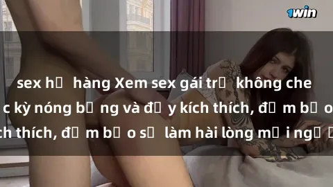 sex họ hàng Xem sex gái trẻ không che hấp dẫn nhất, cực kỳ nóng bỏng và đầy kích thích, đảm bảo sẽ làm hài lòng mọi người!