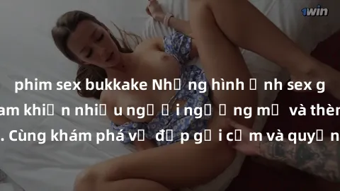 phim sex bukkake Những hình ảnh sex gái sinh viên Việt Nam khiến nhiều người ngưỡng mộ và thèm khát. Cùng khám phá vẻ đẹp gợi cảm và quyến rũ của những cô gái trẻ này.