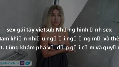 sex gái tây vietsub Những hình ảnh sex gái sinh viên Việt Nam khiến nhiều người ngưỡng mộ và thèm khát. Cùng khám phá vẻ đẹp gợi cảm và quyến rũ của những cô gái trẻ này.