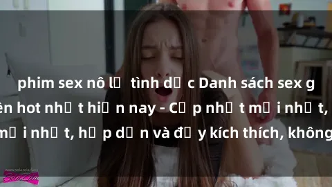 phim sex nô lệ tình dục Danh sách sex gái Việt Nam sinh viên hot nhất hiện nay - Cập nhật mới nhất, hấp dẫn và đầy kích thích, không thể bỏ qua!