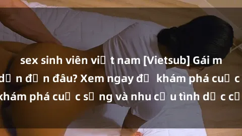 sex sinh viên việt nam [Vietsub] Gái mại dâm châu Á hấp dẫn đến đâu? Xem ngay để khám phá cuộc sống và nhu cầu tình dục của họ!