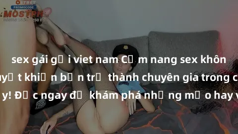 sex gái gọi viet nam Cẩm nang sex không che: Những bí quyết khiến bạn trở thành chuyên gia trong chuyện ấy! Đọc ngay để khám phá những mẹo hay và bí quyết tình dục không che.