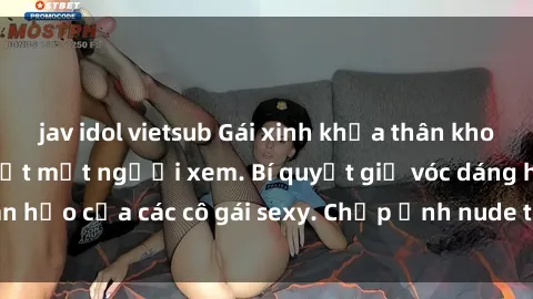 jav idol vietsub Gái xinh khỏa thân khoe dáng nóng bỏng đốt mắt người xem. Bí quyết giữ vóc dáng hoàn hảo của các cô gái sexy. Chụp ảnh nude tự tin không sợ lộ hàng.