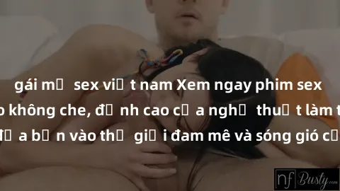 gái mỹ sex việt nam Xem ngay phim sex HD chất lượng cao không che, đỉnh cao của nghệ thuật làm tình, đưa bạn vào thế giới đam mê và sóng gió của tình yêu không giới hạn.