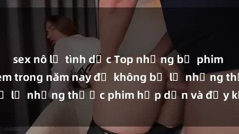 sex nô lệ tình dục Top những bộ phim sex hay nhất nên xem trong năm nay để không bỏ lỡ những thước phim hấp dẫn và đầy kịch tính.