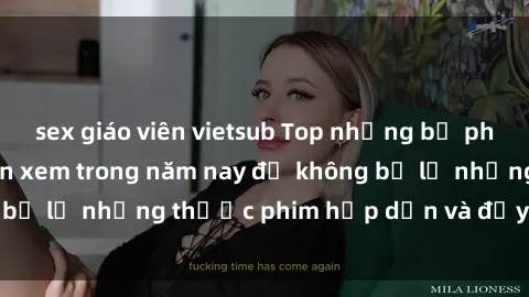 sex giáo viên vietsub Top những bộ phim sex hay nhất nên xem trong năm nay để không bỏ lỡ những thước phim hấp dẫn và đầy kịch tính.