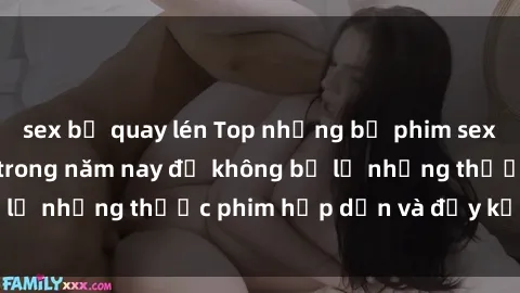 sex bị quay lén Top những bộ phim sex hay nhất nên xem trong năm nay để không bỏ lỡ những thước phim hấp dẫn và đầy kịch tính.