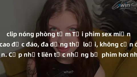 clip nóng phòng tắm Tải phim sex miễn phí chất lượng cao độc đáo, đa dạng thể loại, không cần đăng ký tài khoản. Cập nhật liên tục những bộ phim hot nhất trên thị trường. Sự lựa chọn hàng đầu cho ngườ