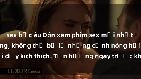 sex bắc âu Đón xem phim sex mới nhất đang hot trên mạng, không thể bỏ lỡ những cảnh nóng hổi đầy kích thích. Tận hưởng ngay trước khi bị xoá chóng mặt!