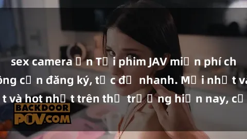sex camera ẩn Tải phim JAV miễn phí chất lượng cao, không cần đăng ký, tốc độ nhanh. Mới nhất và hot nhất trên thị trường hiện nay, cập nhật hàng ngày.