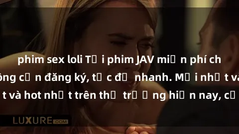 phim sex loli Tải phim JAV miễn phí chất lượng cao, không cần đăng ký, tốc độ nhanh. Mới nhất và hot nhất trên thị trường hiện nay, cập nhật hàng ngày.