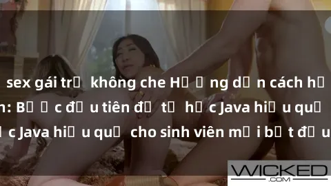 sex gái trẻ không che Hướng dẫn cách học Java cho sinh viên: Bước đầu tiên để tự học Java hiệu quả cho sinh viên mới bắt đầu là gì?