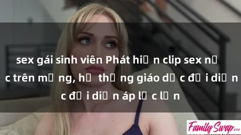 sex gái sinh viên Phát hiện clip sex nữ sinh gây sốc trên mạng, hệ thống giáo dục đối diện áp lực lớn