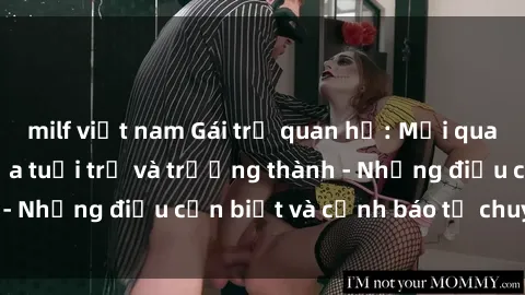milf việt nam Gái trẻ quan hệ: Mối quan hệ khác biệt giữa tuổi trẻ và trưởng thành - Những điều cần biết và cảnh báo từ chuyên gia