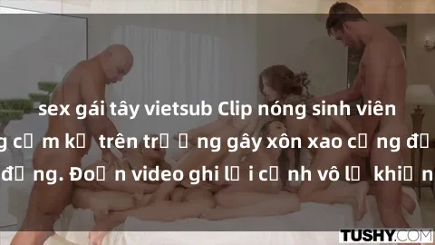 sex gái tây vietsub Clip nóng sinh viên gây sốc: Hành động cấm kỵ trên trường gây xôn xao cộng đồng. Đoạn video ghi lại cảnh vô lễ khiến dư luận bức xúc.