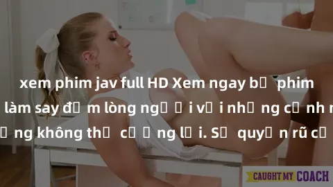 xem phim jav full HD Xem ngay bộ phim sex milf hot nhất, làm say đắm lòng người với những cảnh nóng bỏng không thể cưỡng lại. Sự quyến rũ của MILF sẽ khiến bạn mãnh liệt!