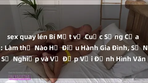 sex quay lén Bí Mật về Cuộc Sống Của Các MILF Việt Nam: Làm thế Nào Họ Điều Hành Gia Đình, Sự Nghiệp và Vẻ Đẹp Với Định Hình Văn Hóa Đương Đại