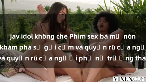 jav idol không che Phim sex bà mẹ nóng bỏng: Hành trình khám phá sự gợi cảm và quyến rũ của người phụ nữ trưởng thành.