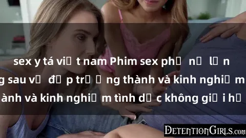sex y tá việt nam Phim sex phụ nữ lớn tuổi: Sức hút đằng sau vẻ đẹp trưởng thành và kinh nghiệm tình dục không giới hạn