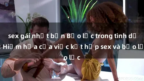 sex gái nhật bản Bạo lực trong tình dục: Hiểm họa của việc kết hợp sex và bạo lực