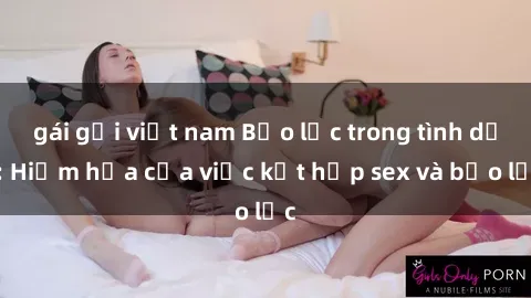gái gọi việt nam Bạo lực trong tình dục: Hiểm họa của việc kết hợp sex và bạo lực
