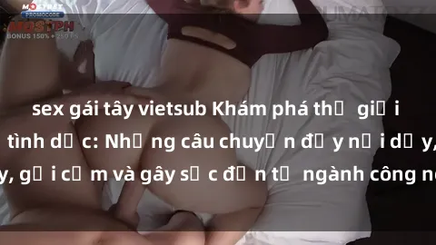 sex gái tây vietsub Khám phá thế giới của phim sex nô lệ tình dục: Những câu chuyện đầy nổi dậy, gợi cảm và gây sốc đến từ ngành công nghiệp giải trí đen tối