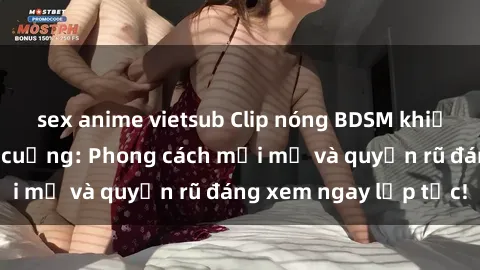 sex anime vietsub Clip nóng BDSM khiến người xem phát cuồng: Phong cách mới mẻ và quyến rũ đáng xem ngay lập tức!