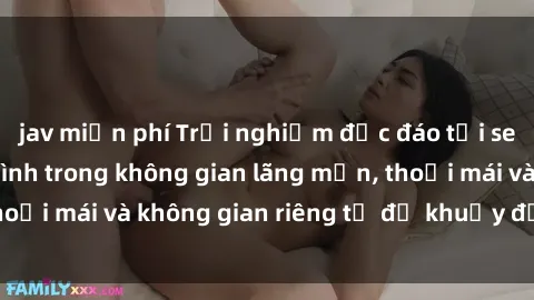 jav miễn phí Trải nghiệm độc đáo tại sex nhà nghỉ: ẩn mình trong không gian lãng mạn, thoải mái và không gian riêng tư để khuấy động tình ái.