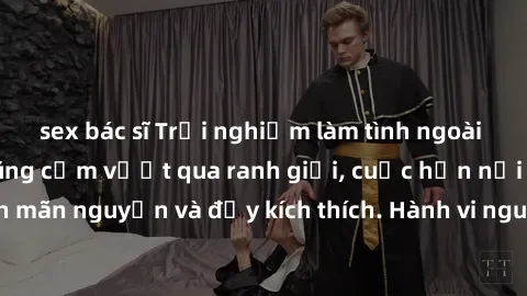 sex bác sĩ Trải nghiệm làm tình ngoài đường: Khi lòng dũng cảm vượt qua ranh giới, cuộc hẹn nơi công cộng trở nên mãn nguyện và đầy kích thích. Hành vi nguy hiểm, nhưng cũng tạo nên cảm giác mới mẻ và