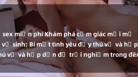 sex miễn phí Khám phá cảm giác mới mẻ với sex trong nhà vệ sinh: Bí mật tình yêu đầy thú vị và hấp dẫn để trải nghiệm trong đêm hôm nay!