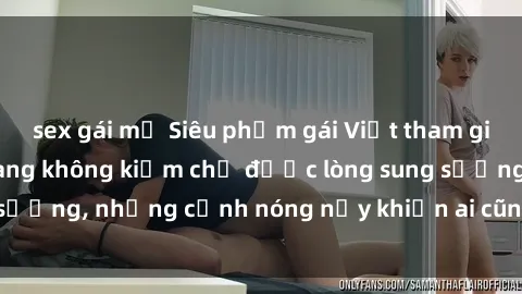 sex gái mỹ Siêu phẩm gái Việt tham gia trong buổi gangbang không kiềm chế được lòng sung sướng, những cảnh nóng nảy khiến ai cũng phải mãn nhãn