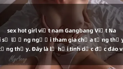 sex hot girl việt nam Gangbang Việt Nam: Kỷ lục mới với số lượng người tham gia chưa từng thấy. Đây là lễ hội tình dục độc đáo và gây sốc.