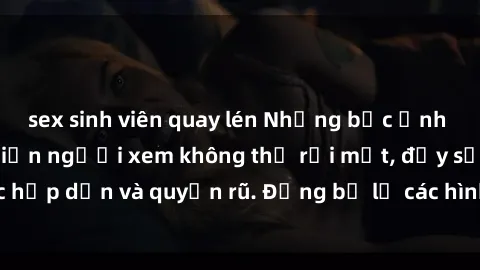 sex sinh viên quay lén Những bức ảnh sexy tá gợi cảm khiến người xem không thể rời mắt, đầy sức hấp dẫn và quyến rũ. Đừng bỏ lỡ các hình ảnh nóng bỏng này!
