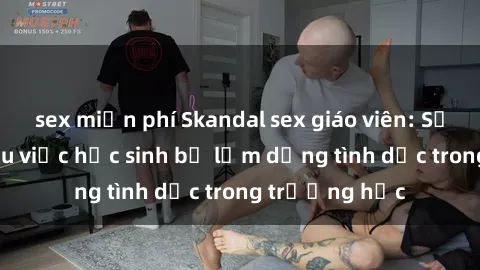 sex miễn phí Skandal sex giáo viên: Sự thật đằng sau việc học sinh bị lạm dụng tình dục trong trường học