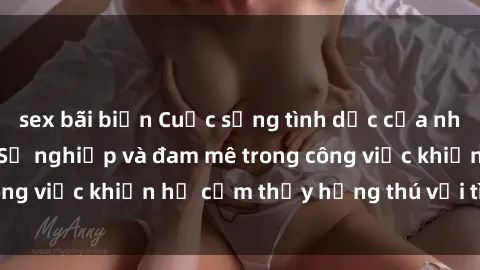 sex bãi biển Cuộc sống tình dục của nhân viên văn phòng: Sự nghiệp và đam mê trong công việc khiến họ cảm thấy hứng thú với tình dục?