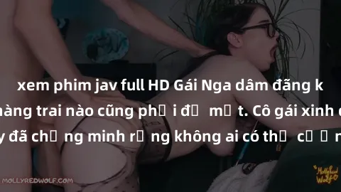 xem phim jav full HD Gái Nga dâm đãng khiến tim bất cứ chàng trai nào cũng phải đỏ mặt. Cô gái xinh đẹp này đã chứng minh rằng không ai có thể cưỡng lại khi cô làm tình đắm say.