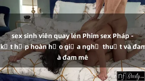 sex sinh viên quay lén Phim sex Pháp - Sự kết hợp hoàn hảo giữa nghệ thuật và đam mê
