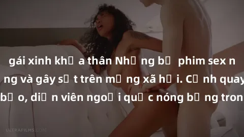 gái xinh khỏa thân Những bộ phim sex ngoại quốc nổi tiếng và gây sốt trên mạng xã hội. Cảnh quay táo bạo, diễn viên ngoại quốc nóng bỏng trong các tác phẩm đỉnh cao.