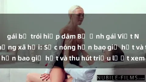 gái bị trói hiếp dâm Bộ ảnh gái Việt Nam nude gây sốt mạng xã hội: Sắc nóng hơn bao giờ hết và thu hút triệu lượt xem