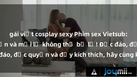 gái việt cosplay sexy Phim sex Vietsub: Trải nghiệm hấp dẫn và mới lạ không thể bỏ lỡ! Độc đáo, độc quyền và đầy kích thích, hãy cùng khám phá ngay!